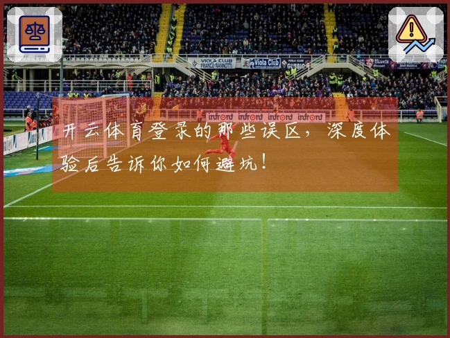 开云体育登录的那些误区，深度体验后告诉你如何避坑！