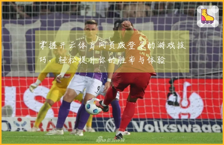 掌握开云体育网页版登录的游戏技巧，轻松提升你的胜率与体验