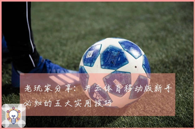 老玩家分享：开云体育移动版新手必知的五大实用技巧