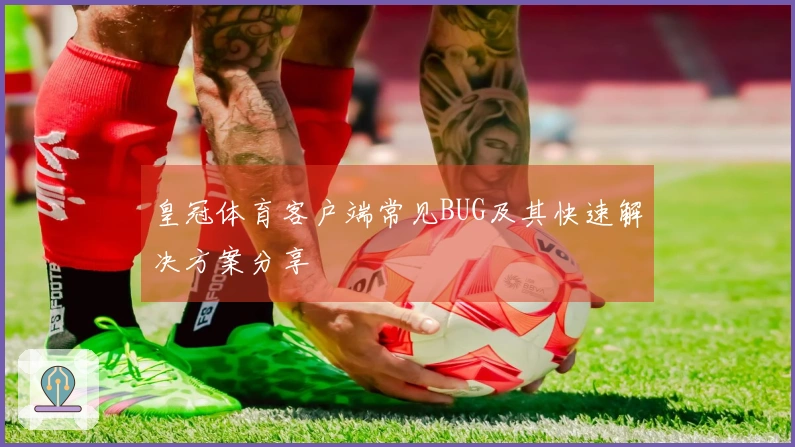 皇冠体育客户端常见BUG及其快速解决方案分享