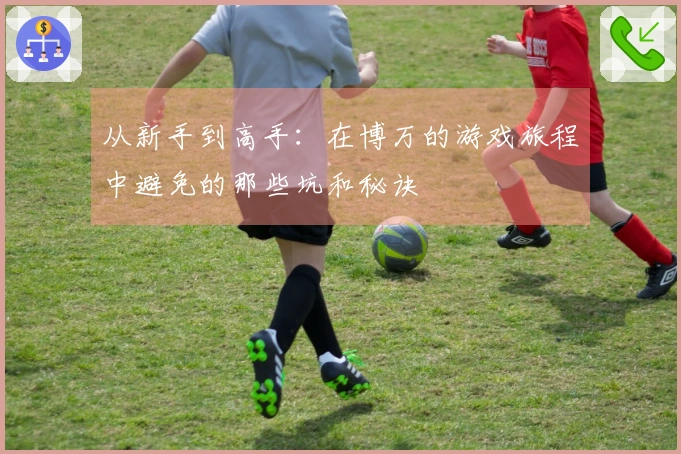 从新手到高手：在博万的游戏旅程中避免的那些坑和秘诀