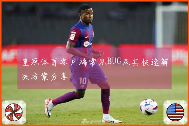 皇冠体育客户端常见BUG及其快速解决方案分享