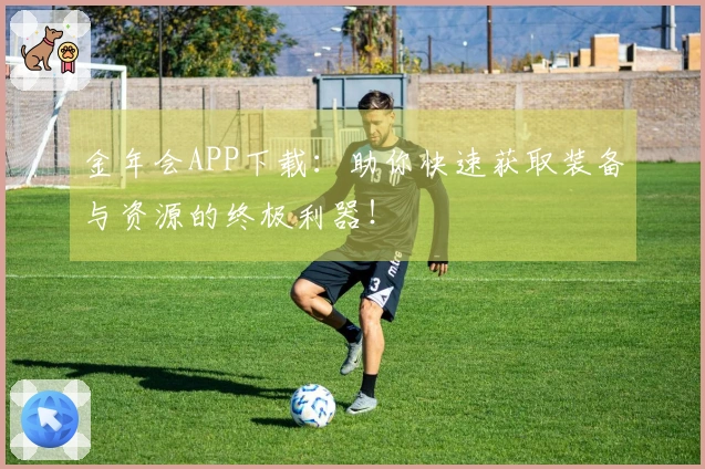 金年会APP下载：助你快速获取装备与资源的终极利器！