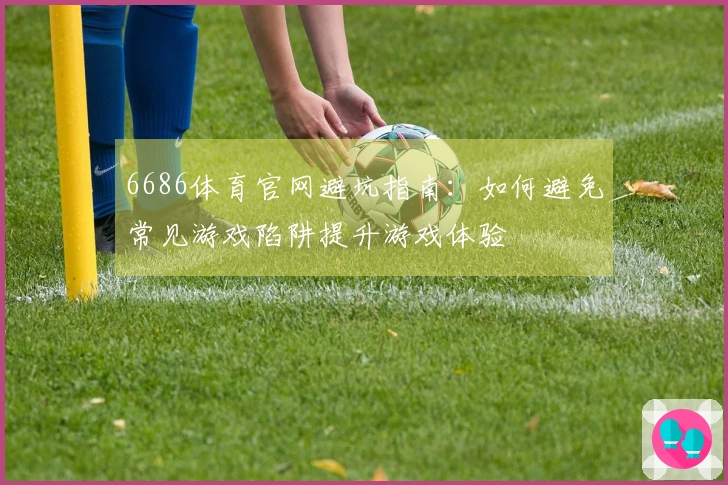 6686体育官网避坑指南：如何避免常见游戏陷阱提升游戏体验