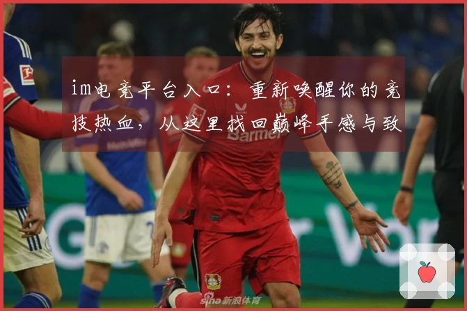 im电竞平台入口：重新唤醒你的竞技热血，从这里找回巅峰手感与致胜技巧