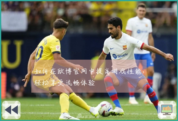 如何在欧博官网中提高游戏性能，轻松享受流畅体验