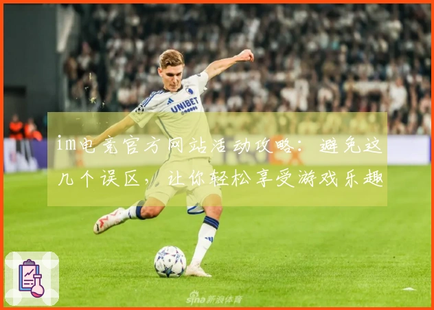 im电竞官方网站活动攻略：避免这几个误区，让你轻松享受游戏乐趣
