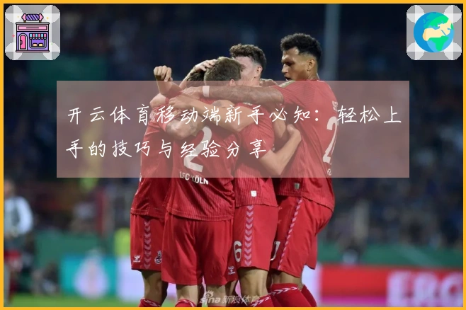 开云体育移动端新手必知：轻松上手的技巧与经验分享