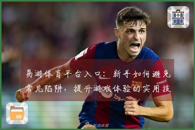 易游体育平台入口：新手如何避免常见陷阱，提升游戏体验的实用技巧
