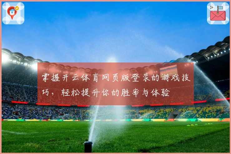 掌握开云体育网页版登录的游戏技巧，轻松提升你的胜率与体验