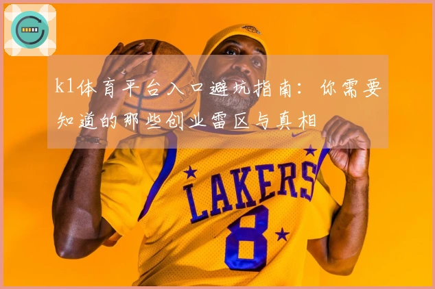 k1体育平台入口避坑指南：你需要知道的那些创业雷区与真相